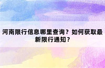 河南限行信息哪里查询？如何获取最新限行通知？