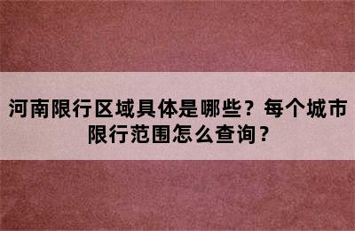 河南限行区域具体是哪些？每个城市限行范围怎么查询？