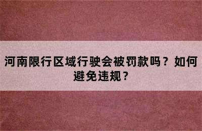 河南限行区域行驶会被罚款吗？如何避免违规？