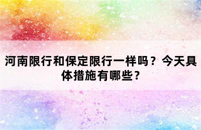 河南限行和保定限行一样吗？今天具体措施有哪些？