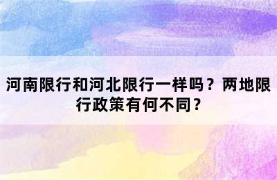 河南限行和河北限行一样吗？两地限行政策有何不同？