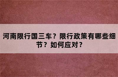 河南限行国三车？限行政策有哪些细节？如何应对？