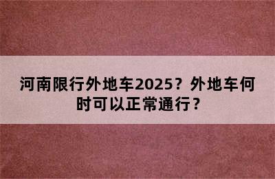 河南限行外地车2025？外地车何时可以正常通行？