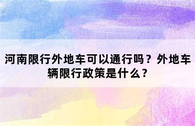 河南限行外地车可以通行吗？外地车辆限行政策是什么？
