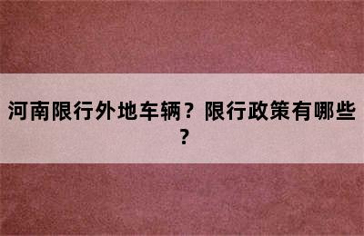 河南限行外地车辆？限行政策有哪些？