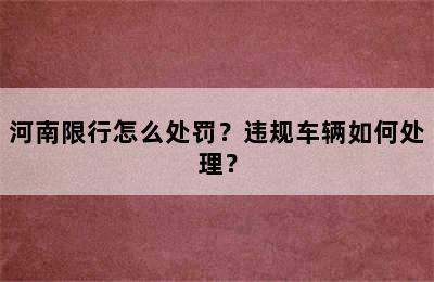 河南限行怎么处罚？违规车辆如何处理？