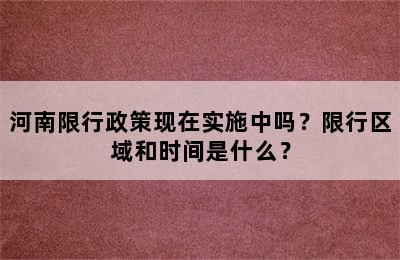 河南限行政策现在实施中吗？限行区域和时间是什么？