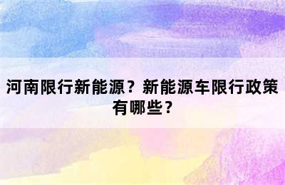 河南限行新能源？新能源车限行政策有哪些？