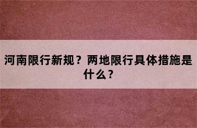 河南限行新规？两地限行具体措施是什么？