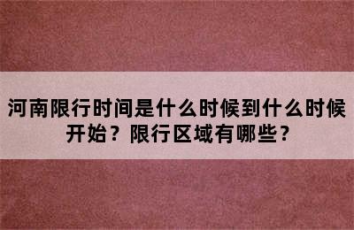 河南限行时间是什么时候到什么时候开始？限行区域有哪些？