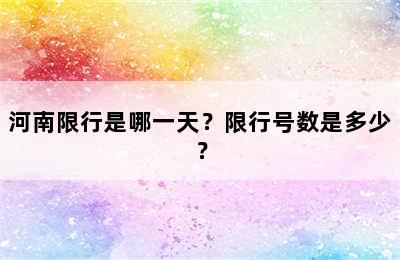 河南限行是哪一天？限行号数是多少？