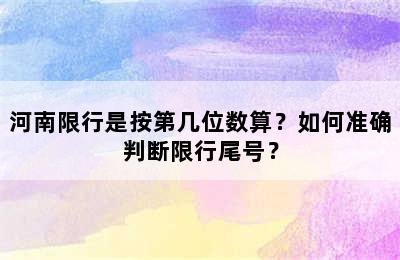 河南限行是按第几位数算？如何准确判断限行尾号？