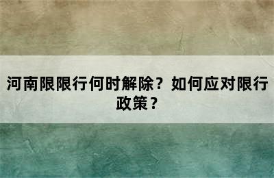 河南限限行何时解除？如何应对限行政策？