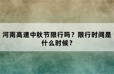 河南高速中秋节限行吗？限行时间是什么时候？