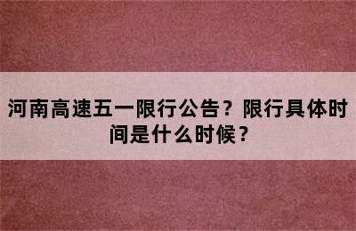河南高速五一限行公告？限行具体时间是什么时候？