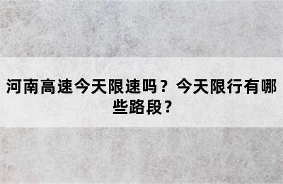 河南高速今天限速吗？今天限行有哪些路段？