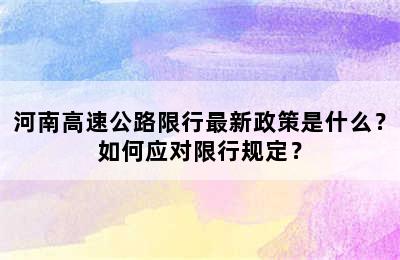 河南高速公路限行最新政策是什么？如何应对限行规定？