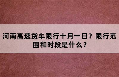 河南高速货车限行十月一日？限行范围和时段是什么？