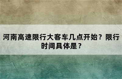 河南高速限行大客车几点开始？限行时间具体是？