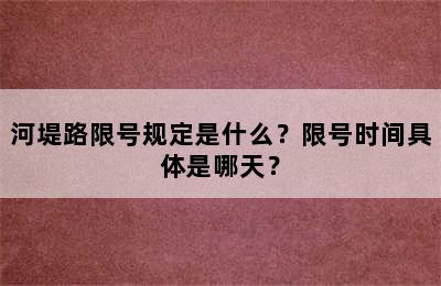 河堤路限号规定是什么？限号时间具体是哪天？