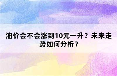油价会不会涨到10元一升？未来走势如何分析？