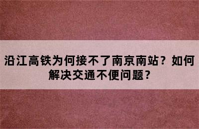 沿江高铁为何接不了南京南站？如何解决交通不便问题？