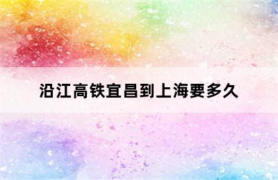 沿江高铁宜昌到上海要多久