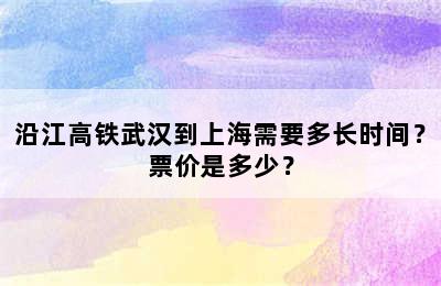 沿江高铁武汉到上海需要多长时间？票价是多少？