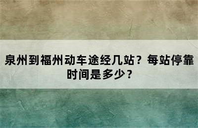 泉州到福州动车途经几站？每站停靠时间是多少？