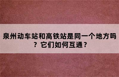 泉州动车站和高铁站是同一个地方吗？它们如何互通？