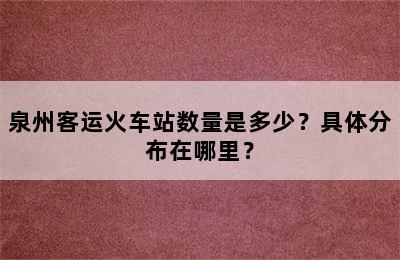 泉州客运火车站数量是多少？具体分布在哪里？