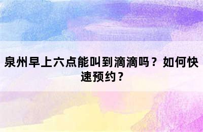 泉州早上六点能叫到滴滴吗？如何快速预约？