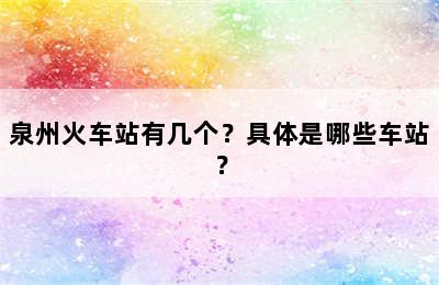 泉州火车站有几个？具体是哪些车站？
