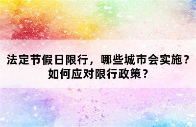 法定节假日限行，哪些城市会实施？如何应对限行政策？