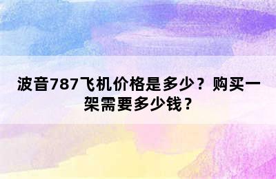 波音787飞机价格是多少？购买一架需要多少钱？