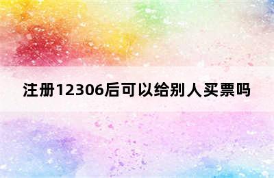 注册12306后可以给别人买票吗