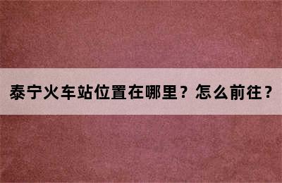 泰宁火车站位置在哪里？怎么前往？