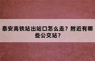 泰安高铁站出站口怎么走？附近有哪些公交站？