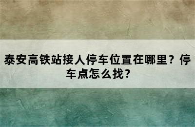 泰安高铁站接人停车位置在哪里？停车点怎么找？