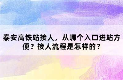 泰安高铁站接人，从哪个入口进站方便？接人流程是怎样的？