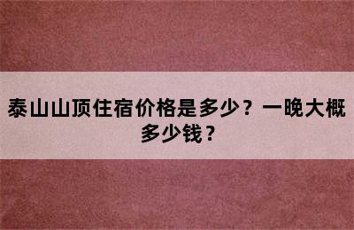 泰山山顶住宿价格是多少？一晚大概多少钱？