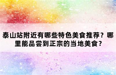 泰山站附近有哪些特色美食推荐？哪里能品尝到正宗的当地美食？