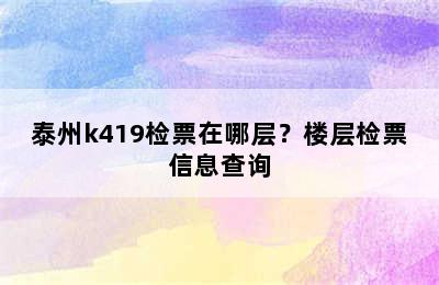 泰州k419检票在哪层？楼层检票信息查询