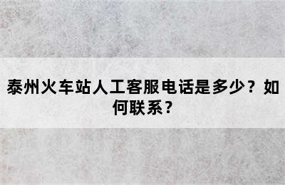 泰州火车站人工客服电话是多少？如何联系？