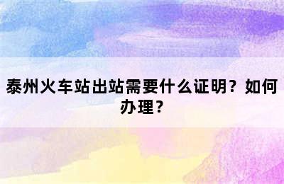 泰州火车站出站需要什么证明？如何办理？