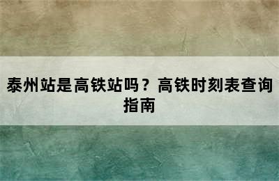 泰州站是高铁站吗？高铁时刻表查询指南