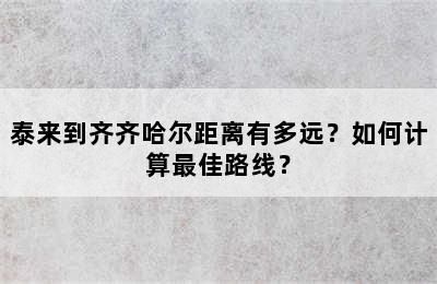 泰来到齐齐哈尔距离有多远？如何计算最佳路线？
