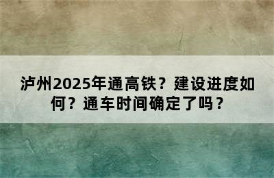 泸州2025年通高铁？建设进度如何？通车时间确定了吗？