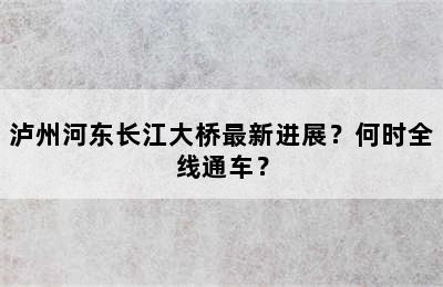 泸州河东长江大桥最新进展？何时全线通车？