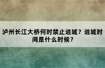 泸州长江大桥何时禁止进城？进城时间是什么时候？